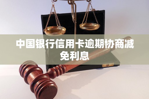 中国银行信用卡逾期协商减免利息 中国银行信用卡逾期协商减免利息