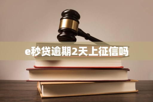 e秒贷逾期2天上征信吗