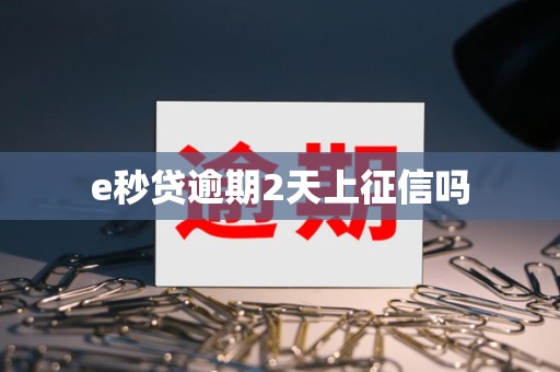 e秒贷逾期2天上征信吗