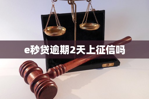 e秒贷逾期2天上征信吗