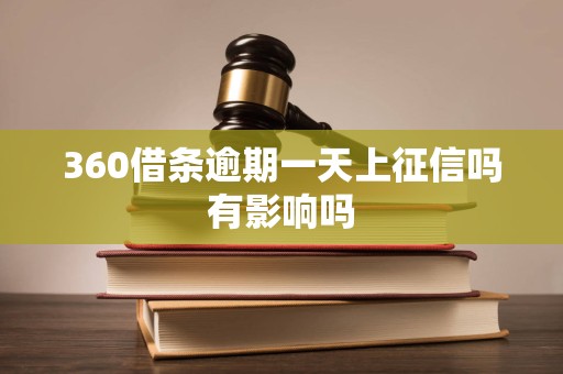 360借条逾期一天上征信吗有影响吗 360借条逾期一天上征信吗有影响吗