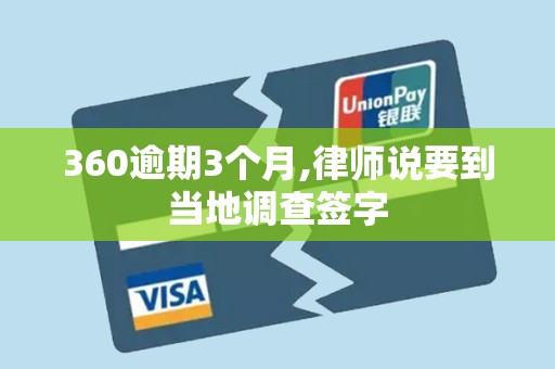 360逾期3个月,律师说要到当地调查签字