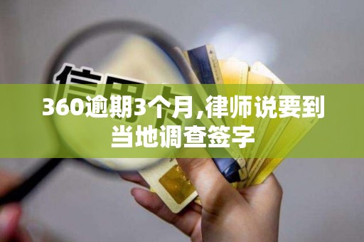 360逾期3个月,律师说要到当地调查签字