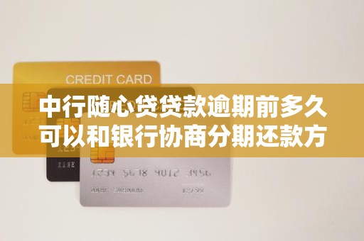 中行随心贷贷款逾期前多久可以和银行协商分期还款方案