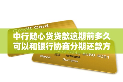 中行随心贷贷款逾期前多久可以和银行协商分期还款方案