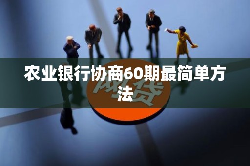 农业银行协商60期最简单方法 农业银行协商60期最简单方法