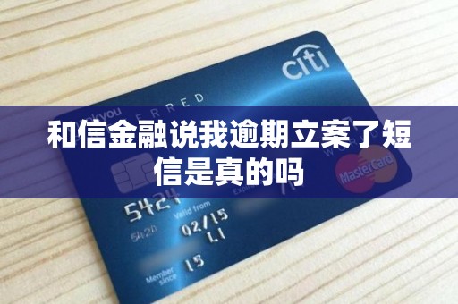 和信金融说我逾期立案了短信是真的吗 和信金融说我逾期立案了短信是真的吗