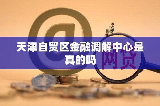 天津自贸区金融调解中心是真的吗
