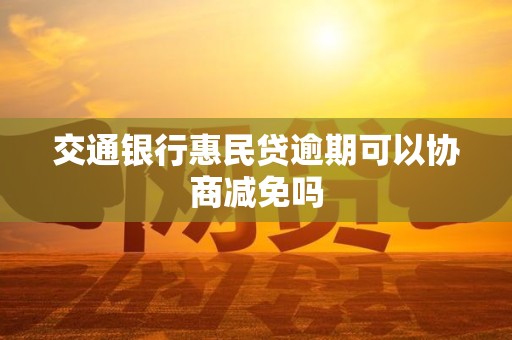 交通银行惠民贷逾期可以协商减免吗