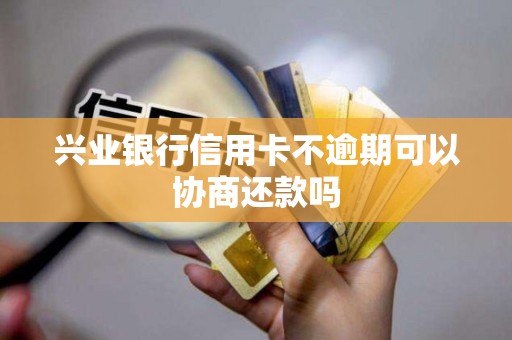 兴业银行信用卡不逾期可以协商还款吗