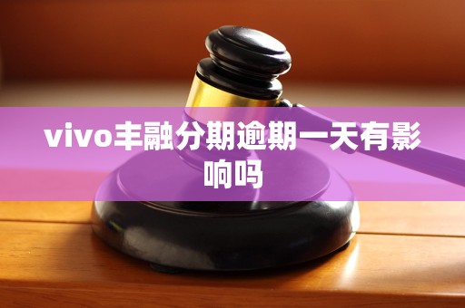 vivo丰融分期逾期一天有影响吗 vivo丰融分期逾期一天有影响吗
