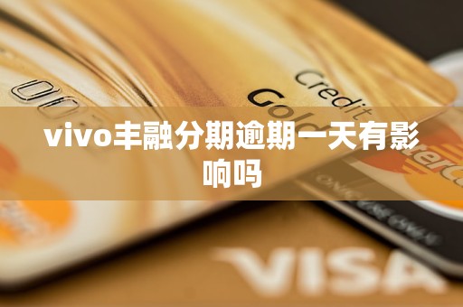 vivo丰融分期逾期一天有影响吗 vivo丰融分期逾期一天有影响吗