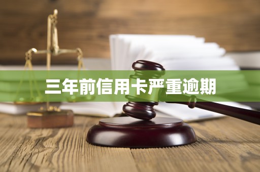 三年前信用卡严重逾期 三年前信用卡严重逾期