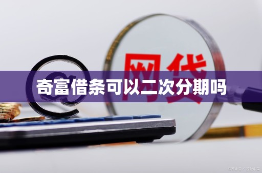 奇富借条可以二次分期吗