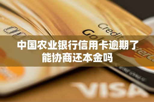 中国农业银行信用卡逾期了能协商还本金吗