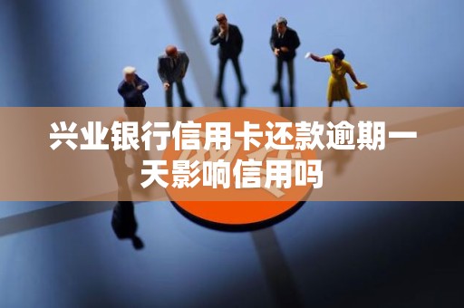 兴业银行信用卡还款逾期一天影响信用吗