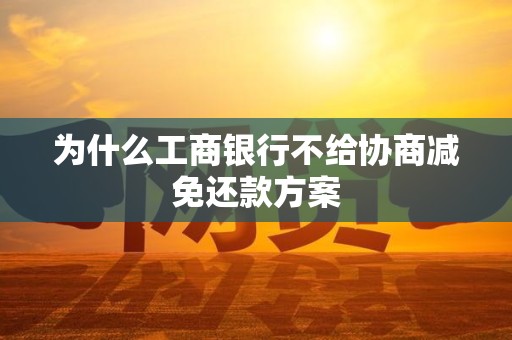 为什么工商银行不给协商减免还款方案 为什么工商银行不给协商减免还款方案