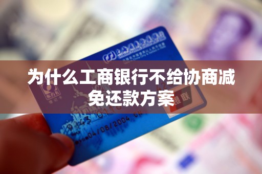 为什么工商银行不给协商减免还款方案 为什么工商银行不给协商减免还款方案