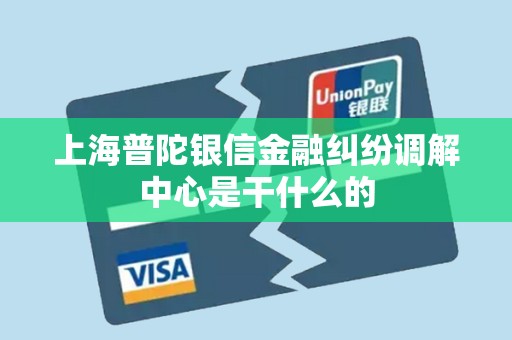 上海普陀银信金融纠纷调解中心是干什么的 上海普陀银信金融纠纷调解中心是干什么的
