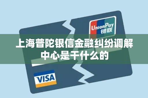 上海普陀银信金融纠纷调解中心是干什么的 上海普陀银信金融纠纷调解中心是干什么的