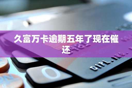 久富万卡逾期五年了现在催还