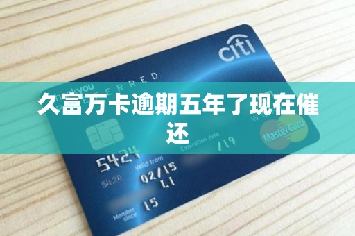 久富万卡逾期五年了现在催还
