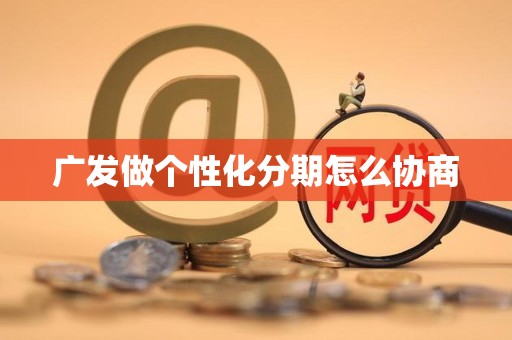 广发做个性化分期怎么协商