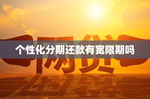 个性化分期还款有宽限期吗 个性化分期还款有宽限期吗