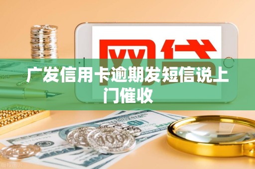 广发信用卡逾期发短信说上门催收