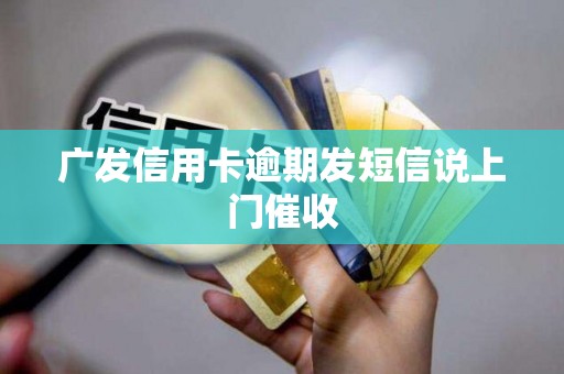 广发信用卡逾期发短信说上门催收
