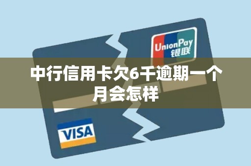 中行信用卡欠6千逾期一个月会怎样