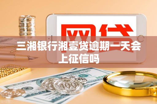 三湘银行湘壹贷逾期一天会上征信吗