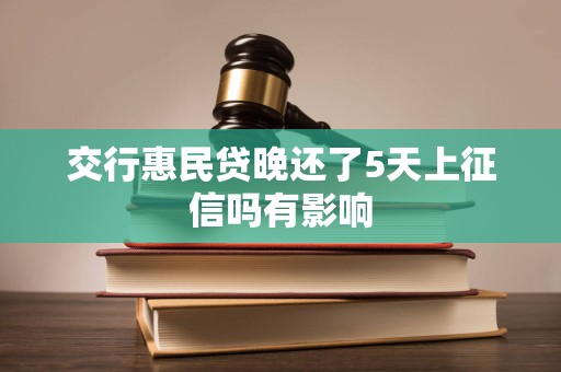交行惠民贷晚还了5天上征信吗有影响