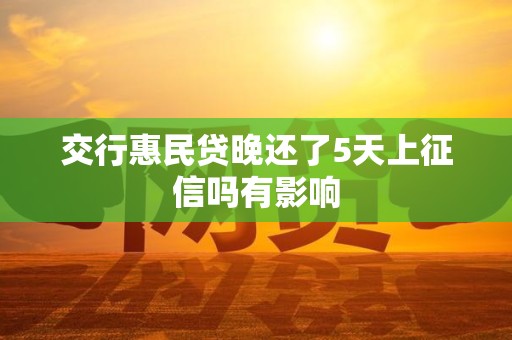 交行惠民贷晚还了5天上征信吗有影响