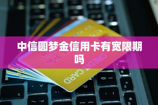 中信圆梦金信用卡有宽限期吗