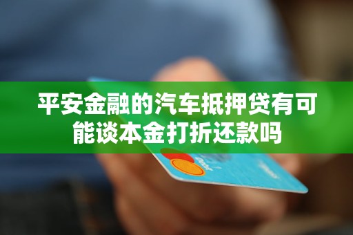 平安金融的汽车抵押贷有可能谈本金打折还款吗 平安金融的汽车抵押贷有可能谈本金打折还款吗
