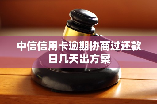 中信信用卡逾期协商过还款日几天出方案 中信信用卡逾期协商过还款日几天出方案