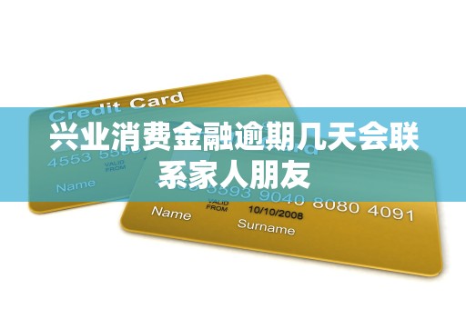 兴业消费金融逾期几天会联系家人朋友 兴业消费金融逾期几天会联系家人朋友