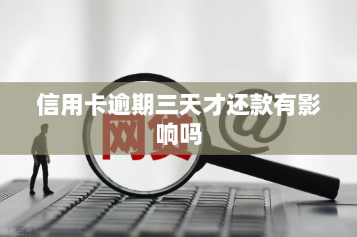 信用卡逾期三天才还款有影响吗 信用卡逾期三天才还款有影响吗
