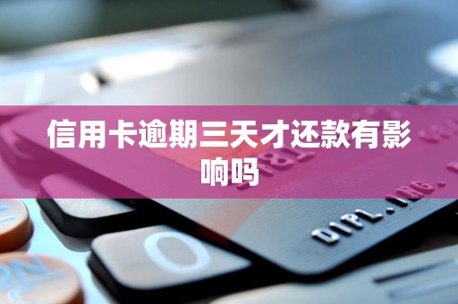 信用卡逾期三天才还款有影响吗 信用卡逾期三天才还款有影响吗