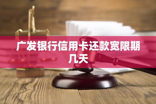广发银行信用卡还款宽限期几天 广发银行信用卡还款宽限期几天