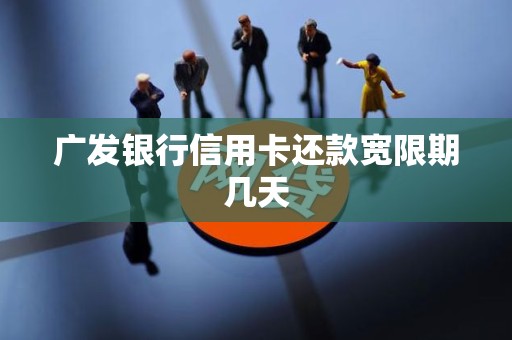 广发银行信用卡还款宽限期几天 广发银行信用卡还款宽限期几天