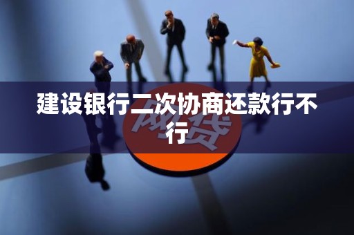 建设银行二次协商还款行不行 建设银行二次协商还款行不行