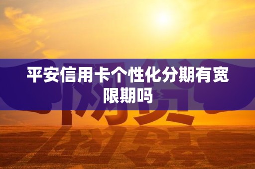 平安信用卡个性化分期有宽限期吗