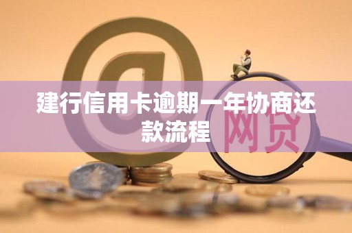 建行信用卡逾期一年协商还款流程 建行信用卡逾期一年协商还款流程