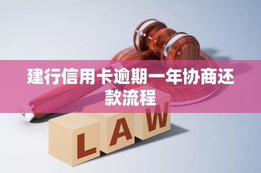 建行信用卡逾期一年协商还款流程 建行信用卡逾期一年协商还款流程