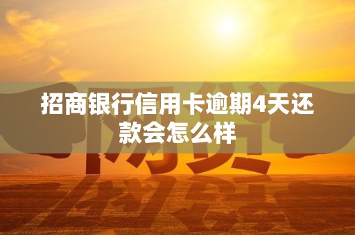 招商银行信用卡逾期4天还款会怎么样