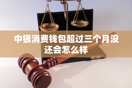 中银消费钱包超过三个月没还会怎么样
