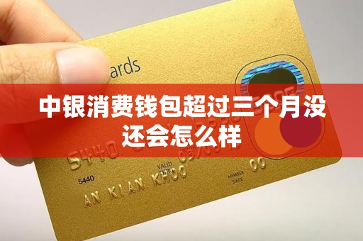 中银消费钱包超过三个月没还会怎么样