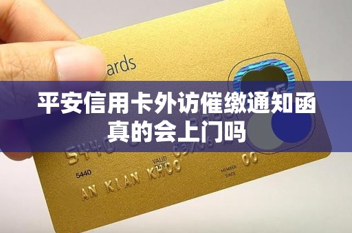 平安信用卡外访催缴通知函真的会上门吗
